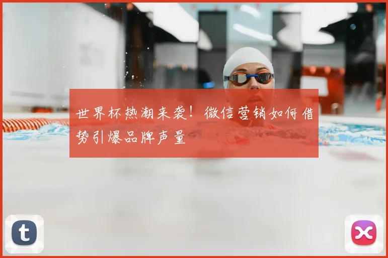 世界杯热潮来袭!微信营销如何借势引爆品牌声量