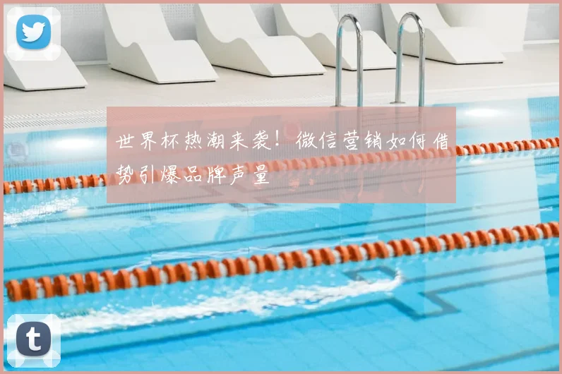 世界杯热潮来袭!微信营销如何借势引爆品牌声量