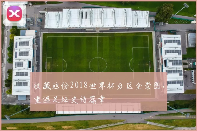 收藏这份2018世界杯分区全景图，重温足坛史诗篇章