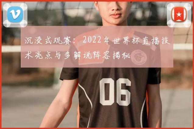 沉浸式观赛:2022年世界杯直播技术亮点与多解说阵容揭秘