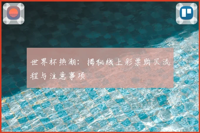 世界杯热潮:揭秘线上彩票购买流程与注意事项
