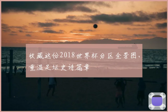 收藏这份2018世界杯分区全景图，重温足坛史诗篇章