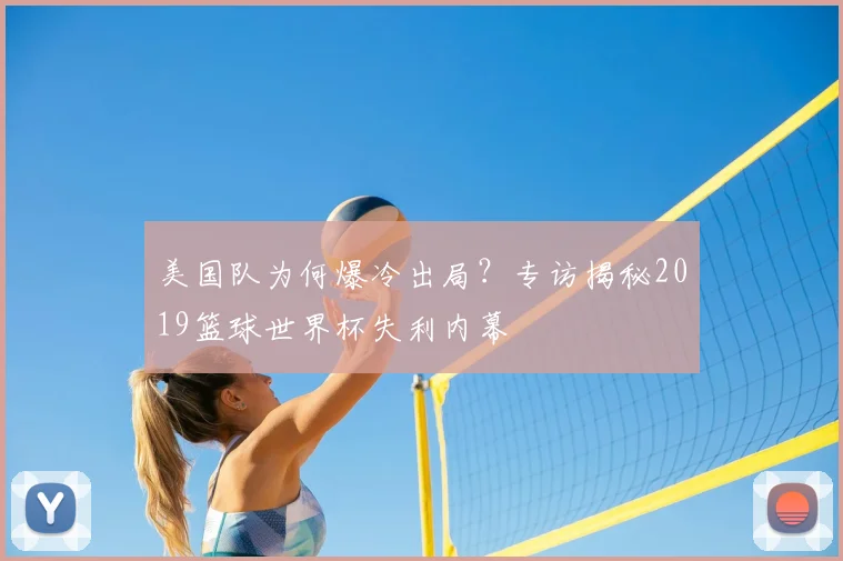 美国队为何爆冷出局?专访揭秘2019篮球世界杯失利内幕