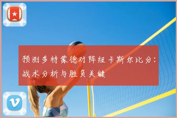 预测多特蒙德对阵纽卡斯尔比分：战术分析与胜负关键
