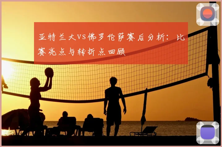 亚特兰大vs佛罗伦萨赛后分析：比赛亮点与转折点回顾