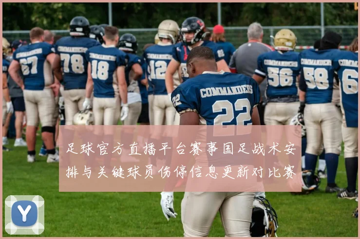 足球官方直播平台赛事国足战术安排与关键球员伤停信息更新对比赛影响