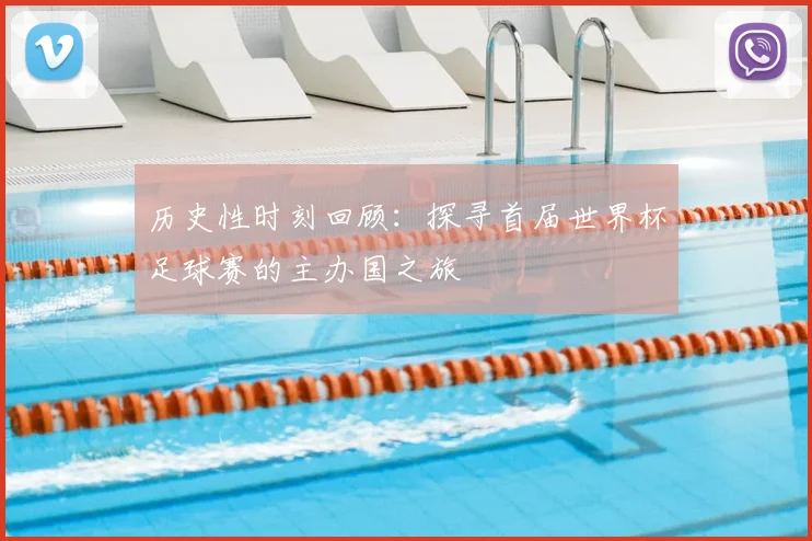 历史性时刻回顾：探寻首届世界杯足球赛的主办国之旅