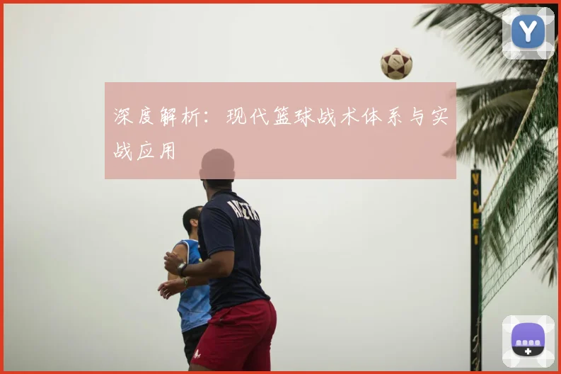 深度解析：现代篮球战术体系与实战应用