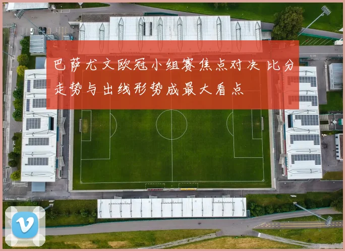 巴萨尤文欧冠小组赛焦点对决 比分走势与出线形势成最大看点