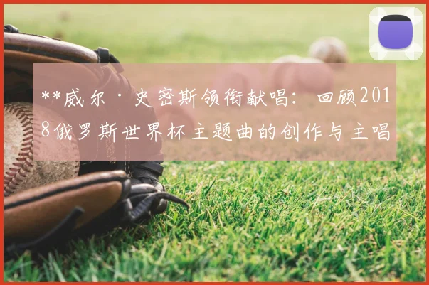 **威尔·史密斯领衔献唱：回顾2018俄罗斯世界杯主题曲的创作与主唱故事**