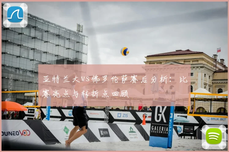 亚特兰大vs佛罗伦萨赛后分析：比赛亮点与转折点回顾