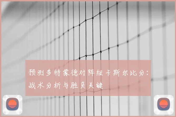 预测多特蒙德对阵纽卡斯尔比分：战术分析与胜负关键