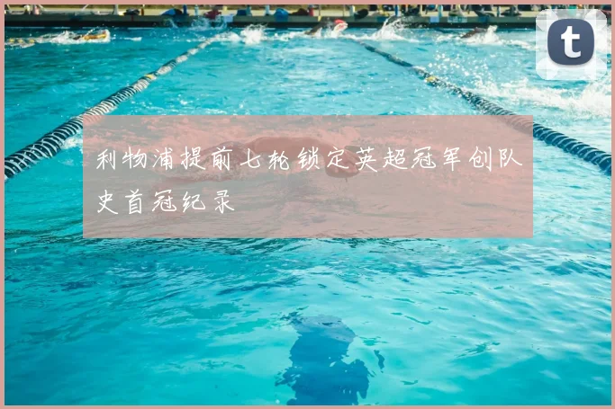 利物浦提前七轮锁定英超冠军创队史首冠纪录