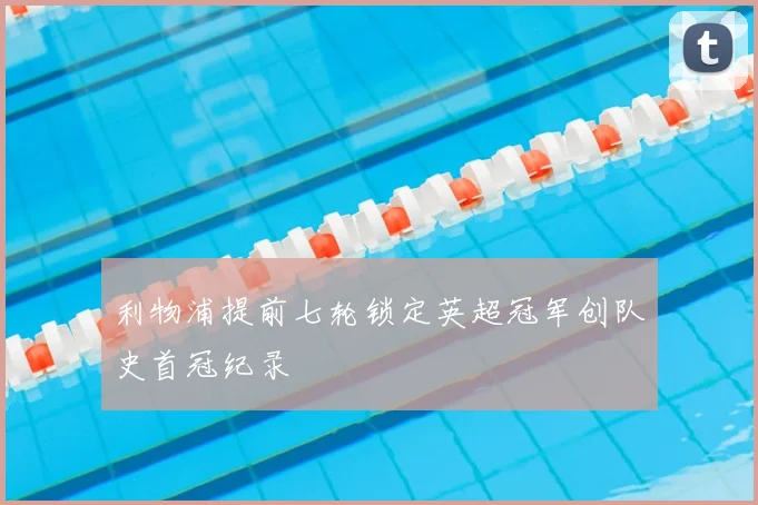 利物浦提前七轮锁定英超冠军创队史首冠纪录