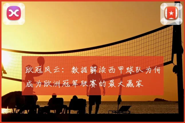 欧冠风云：数据解读西甲球队为何成为欧洲冠军联赛的最大赢家
