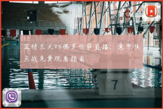 亚特兰大vs佛罗伦萨直播：意甲焦点战免费观看指南