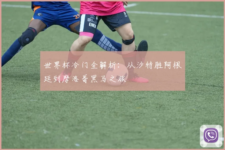 世界杯冷门全解析：从沙特胜阿根廷到摩洛哥黑马之旅