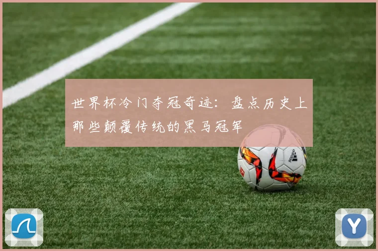 世界杯冷门夺冠奇迹：盘点历史上那些颠覆传统的黑马冠军