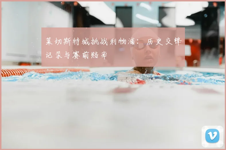 莱切斯特城挑战利物浦：历史交锋记录与赛前赔率
